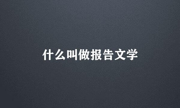 什么叫做报告文学