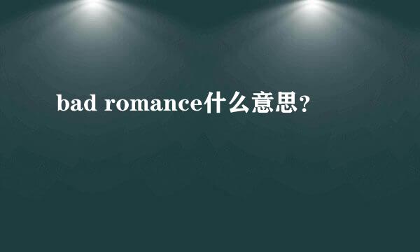 bad romance什么意思？