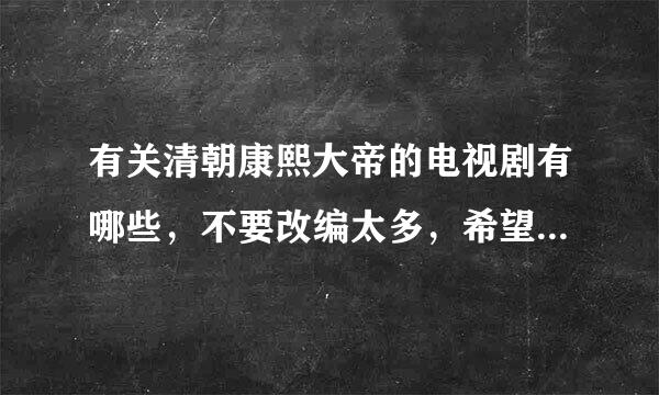 有关清朝康熙大帝的电视剧有哪些，不要改编太多，希望和书籍的差不多