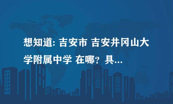 想知道: 吉安市 吉安井冈山大学附属中学 在哪？具体地址是？