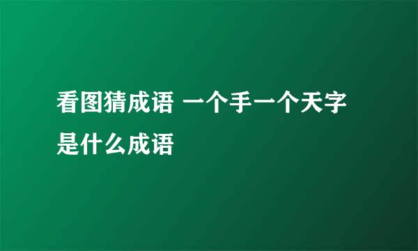 看图猜成语 一个手一个天字是什么成语