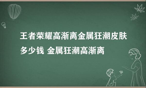 王者荣耀高渐离金属狂潮皮肤多少钱 金属狂潮高渐离