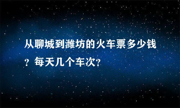 从聊城到潍坊的火车票多少钱？每天几个车次？