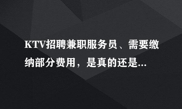 KTV招聘兼职服务员、需要缴纳部分费用，是真的还是骗人的？