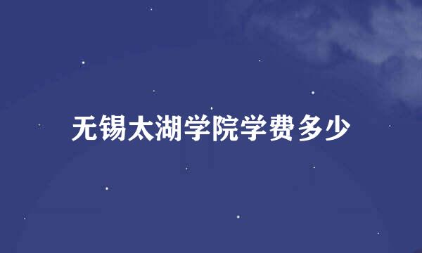 无锡太湖学院学费多少