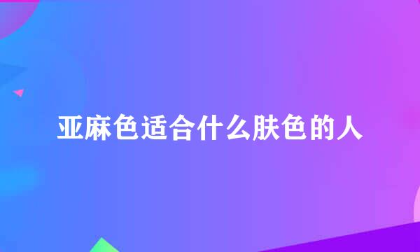 亚麻色适合什么肤色的人