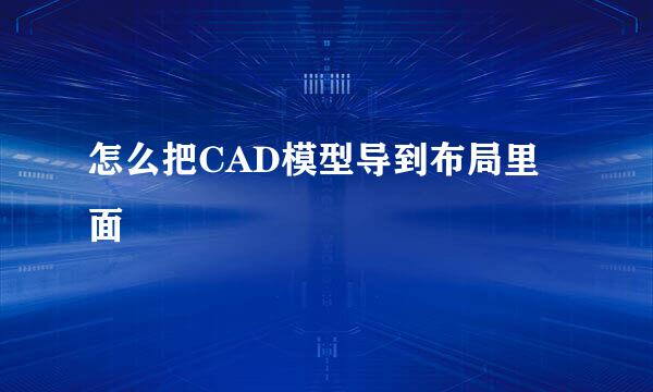 怎么把CAD模型导到布局里面