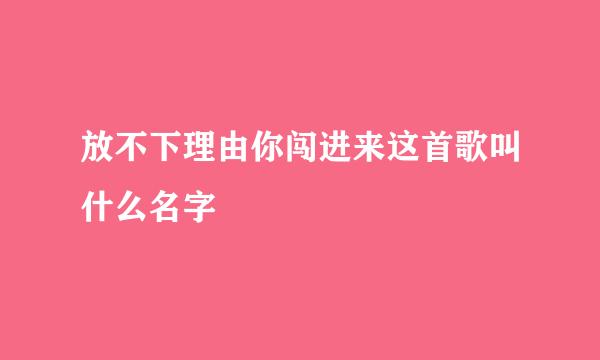 放不下理由你闯进来这首歌叫什么名字