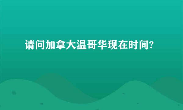 请问加拿大温哥华现在时间?