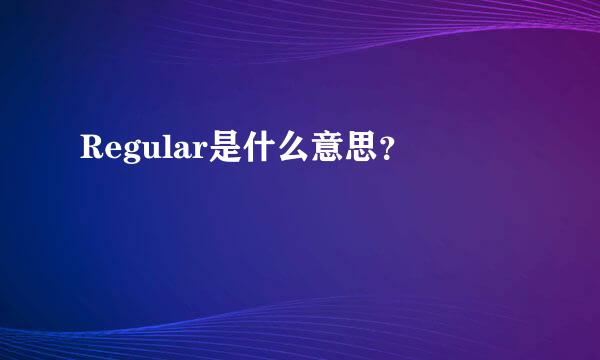 Regular是什么意思？