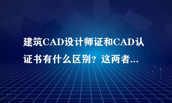 建筑CAD设计师证和CAD认证书有什么区别？这两者两个好？含金量高啊？