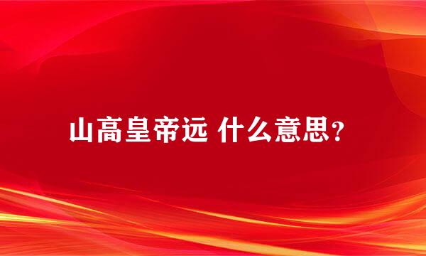 山高皇帝远 什么意思？