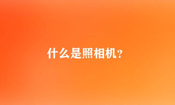 什么是照相机？