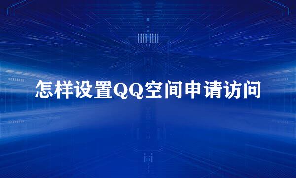 怎样设置QQ空间申请访问