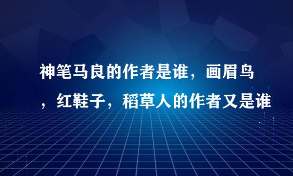 神笔马良的作者是谁，画眉鸟，红鞋子，稻草人的作者又是谁