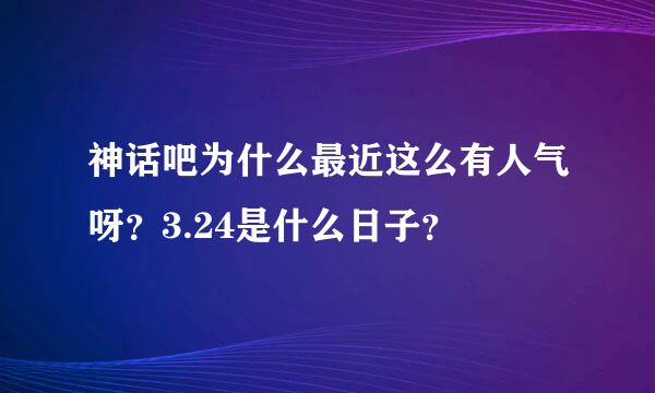 神话吧为什么最近这么有人气呀？3.24是什么日子？