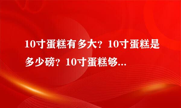 10寸蛋糕有多大？10寸蛋糕是多少磅？10寸蛋糕够几个人吃