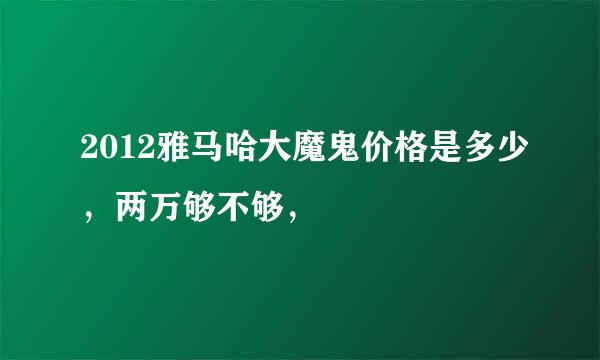 2012雅马哈大魔鬼价格是多少，两万够不够，