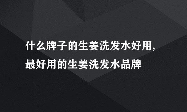 什么牌子的生姜洗发水好用,最好用的生姜洗发水品牌