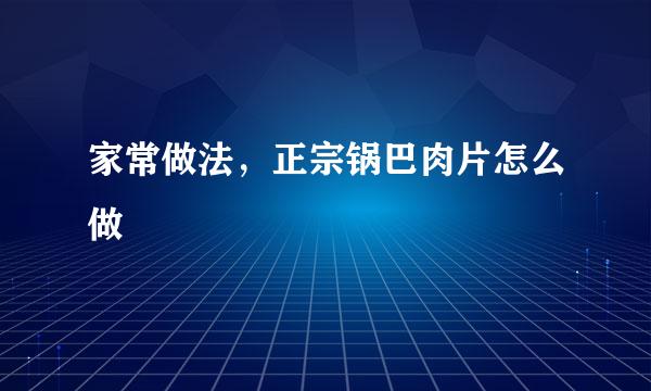 家常做法，正宗锅巴肉片怎么做