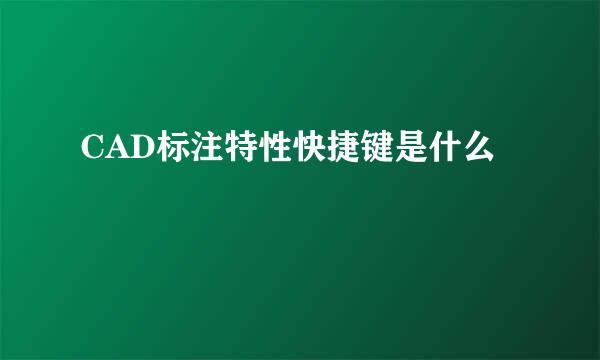 CAD标注特性快捷键是什么