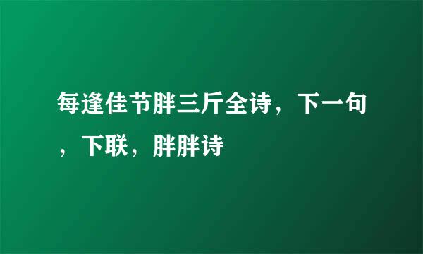 每逢佳节胖三斤全诗，下一句，下联，胖胖诗