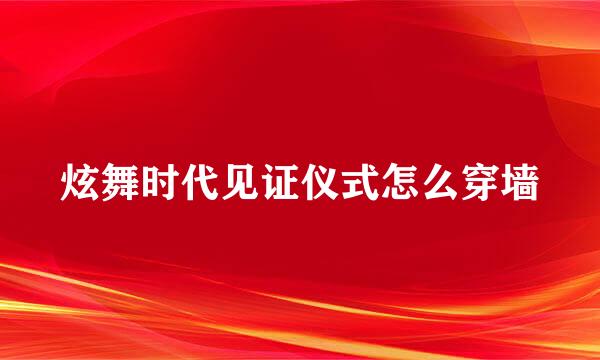 炫舞时代见证仪式怎么穿墙