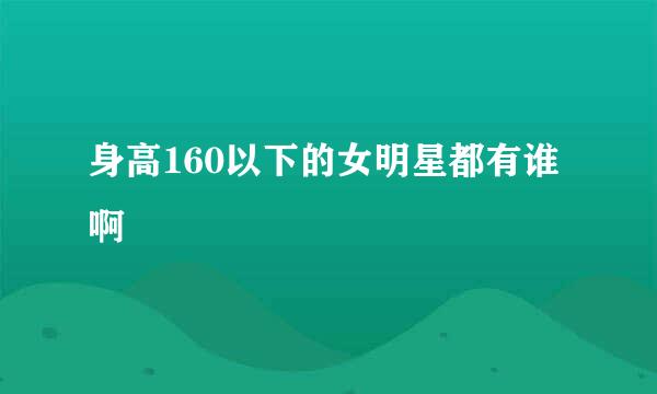 身高160以下的女明星都有谁啊