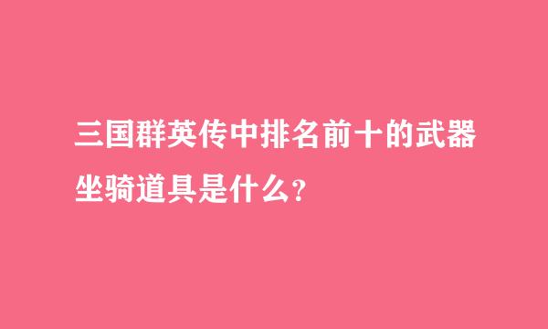 三国群英传中排名前十的武器坐骑道具是什么？