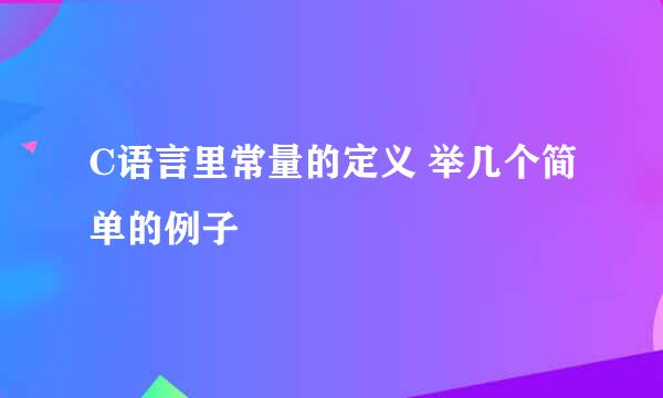 C语言里常量的定义 举几个简单的例子