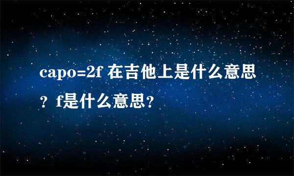 capo=2f 在吉他上是什么意思？f是什么意思？