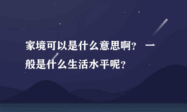 家境可以是什么意思啊？ 一般是什么生活水平呢？