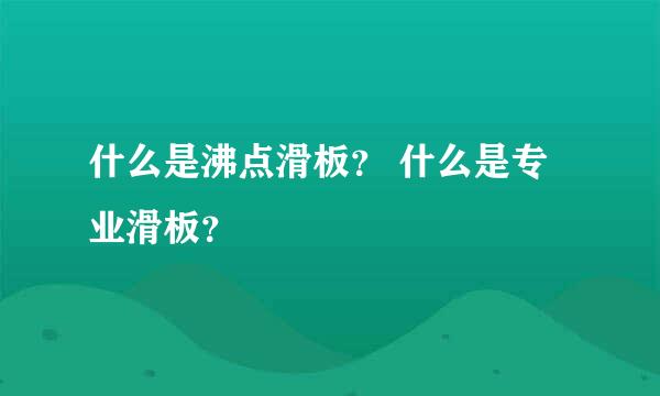 什么是沸点滑板？ 什么是专业滑板？