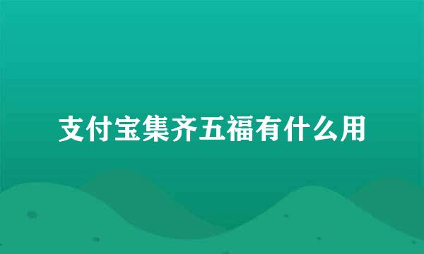 支付宝集齐五福有什么用