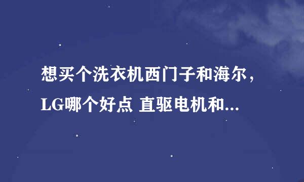 想买个洗衣机西门子和海尔，LG哪个好点 直驱电机和皮带电机哪个好