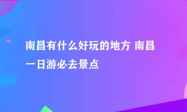 南昌有什么好玩的地方 南昌一日游必去景点