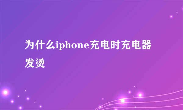 为什么iphone充电时充电器发烫