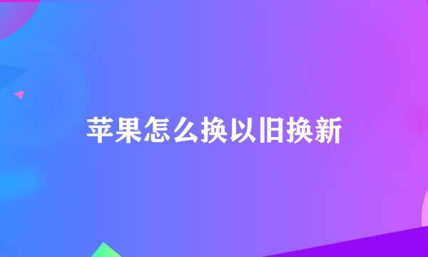 苹果怎么换以旧换新