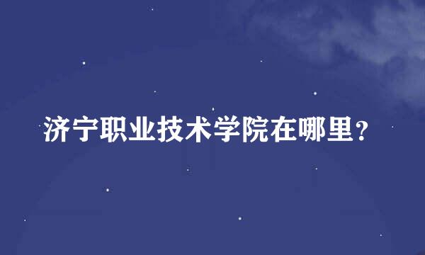 济宁职业技术学院在哪里？