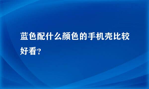 蓝色配什么颜色的手机壳比较好看？