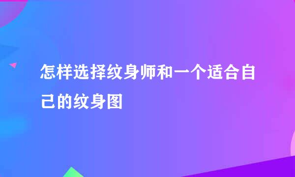 怎样选择纹身师和一个适合自己的纹身图