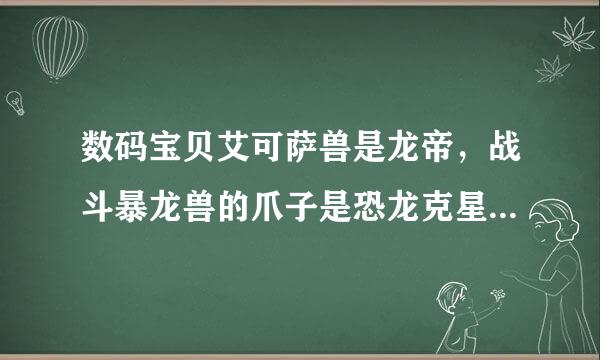 数码宝贝艾可萨兽是龙帝，战斗暴龙兽的爪子是恐龙克星。有点矛盾啊，谁给解释下