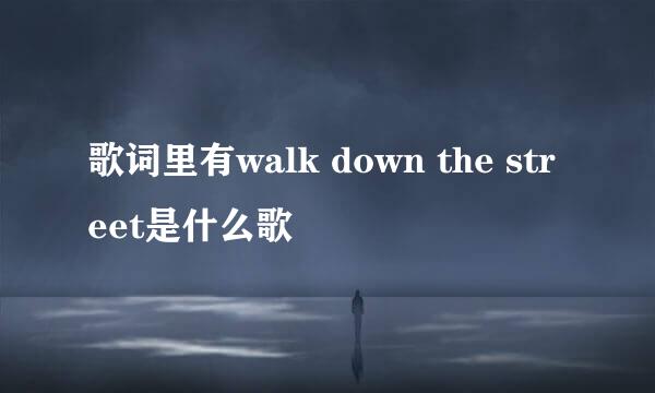 歌词里有walk down the street是什么歌