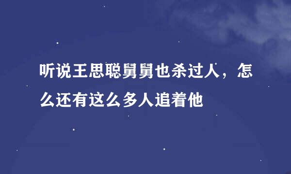 听说王思聪舅舅也杀过人，怎么还有这么多人追着他