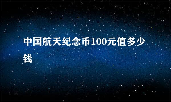 中国航天纪念币100元值多少钱