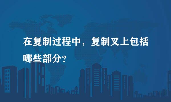 在复制过程中，复制叉上包括哪些部分？