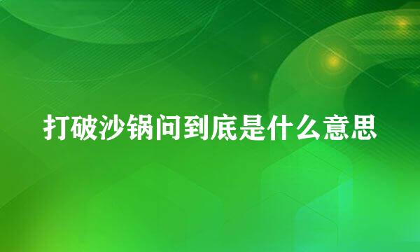 打破沙锅问到底是什么意思