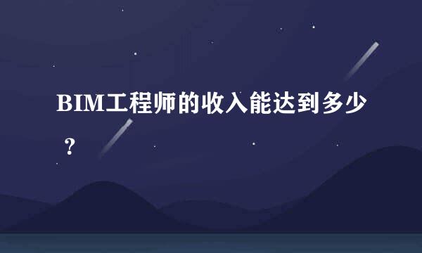 BIM工程师的收入能达到多少 ？