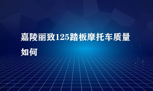 嘉陵丽致125踏板摩托车质量如何