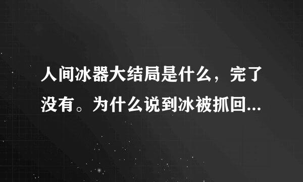 人间冰器大结局是什么，完了没有。为什么说到冰被抓回龙组就没有了？